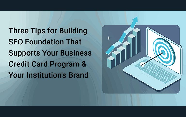 Three Tips for Building an SEO Foundation That Supports Your Business Credit Card Program and Your Institution’s Brand